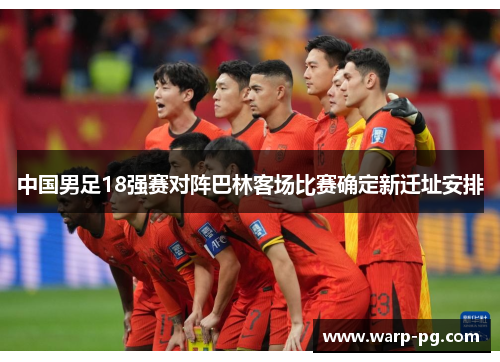 中国男足18强赛对阵巴林客场比赛确定新迁址安排