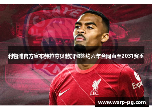 利物浦官方宣布赫拉芬贝赫加盟签约六年合同直至2031赛季
