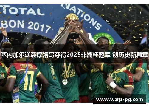 塞内加尔逆袭摩洛哥夺得2025非洲杯冠军 创历史新篇章