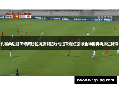孔塞桑边路突破威胁拉满撕裂防线成进攻爆点引爆全场期待再掀进球潮