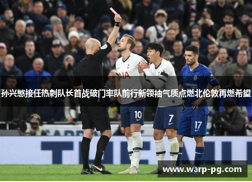 孙兴慜接任热刺队长首战破门率队前行新领袖气质点燃北伦敦再燃希望