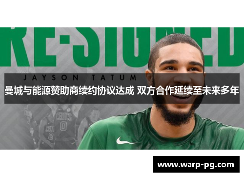 曼城与能源赞助商续约协议达成 双方合作延续至未来多年 曼城与能源赞助商续约协议达成 双方合作延续至未来多年