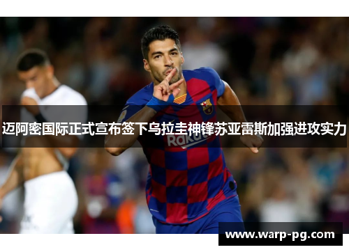 迈阿密国际正式宣布签下乌拉圭神锋苏亚雷斯加强进攻实力 迈阿密国际正式宣布签下乌拉圭神锋苏亚雷斯加强进攻实力