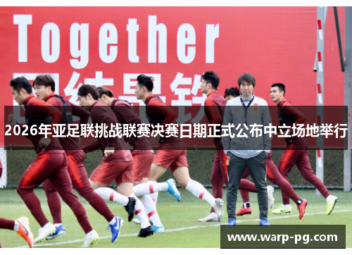 2026年亚足联挑战联赛决赛日期正式公布中立场地举行