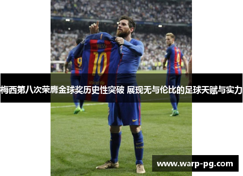 梅西第八次荣膺金球奖历史性突破 展现无与伦比的足球天赋与实力