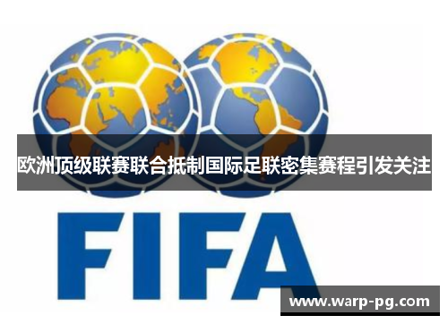 欧洲顶级联赛联合抵制国际足联密集赛程引发关注 欧洲顶级联赛联合抵制国际足联密集赛程引发关注