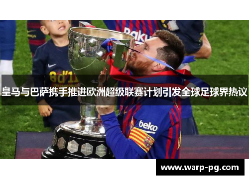 皇马与巴萨携手推进欧洲超级联赛计划引发全球足球界热议