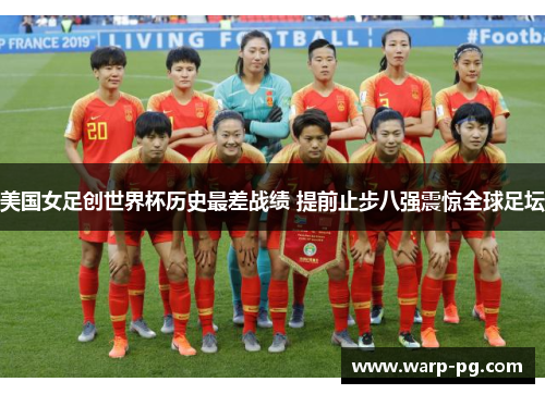 美国女足创世界杯历史最差战绩 提前止步八强震惊全球足坛