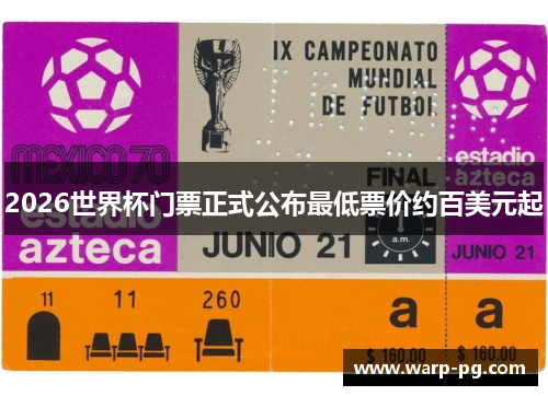 2026世界杯门票正式公布最低票价约百美元起