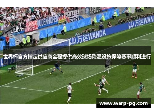 世界杯官方指定供应商全程提供高效球场降温设施保障赛事顺利进行