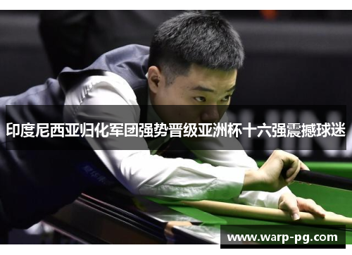 印度尼西亚归化军团强势晋级亚洲杯十六强震撼球迷
