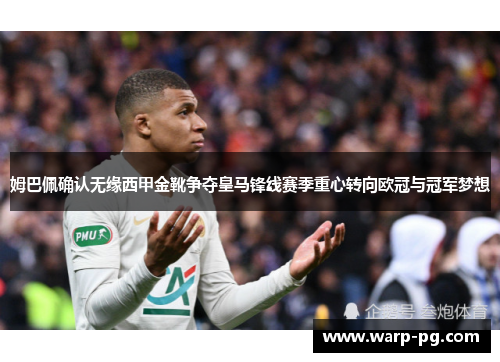 姆巴佩确认无缘西甲金靴争夺皇马锋线赛季重心转向欧冠与冠军梦想
