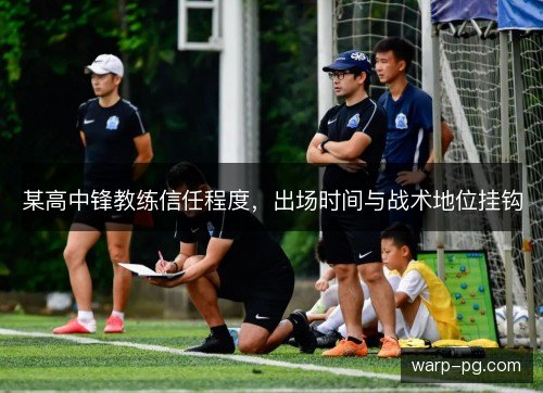 某高中锋教练信任程度，出场时间与战术地位挂钩