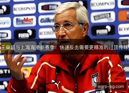 王燊超与上海海港新赛季：快速反击需要更精准的过顶传球